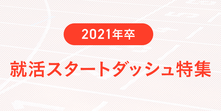 2021年卒限定就活スタートダッシュ特集