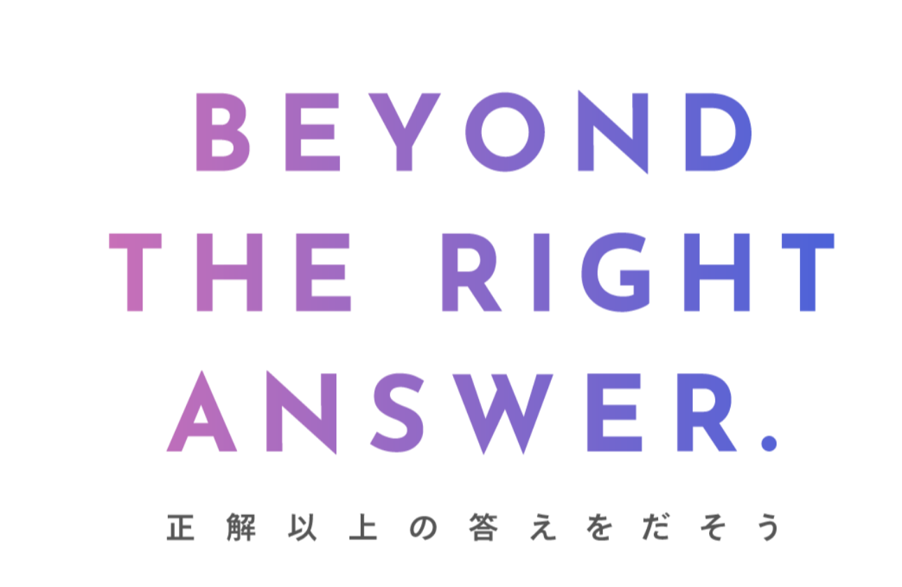 BEYOND THE RIGHT ANSWER. ～正解以上の答えを出そう～