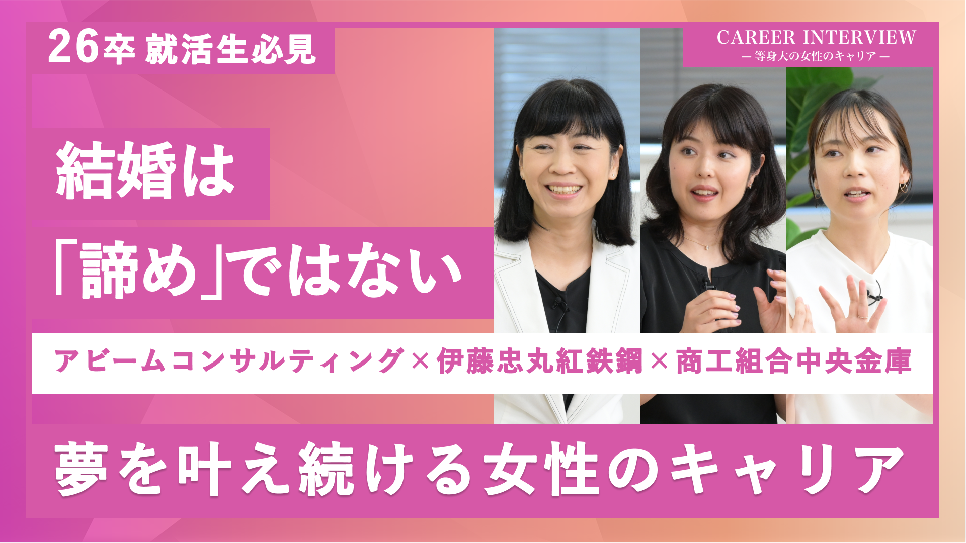 アビームコンサルティング、伊藤忠丸紅鉄鋼、商工組合中央金庫 | CAREER INTERVIEW -等身大の女性のキャリア-(2024年9月配信)